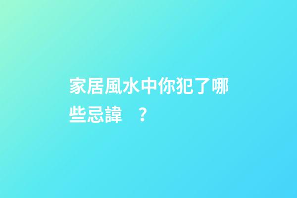 家居風水中你犯了哪些忌諱？